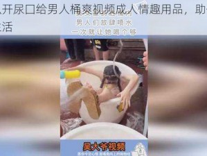 美女扒开尿囗给男人桶爽视频成人情趣用品，助你畅享激情生活