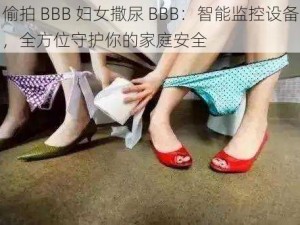 偷拍 BBB 妇女撒尿 BBB：智能监控设备，全方位守护你的家庭安全