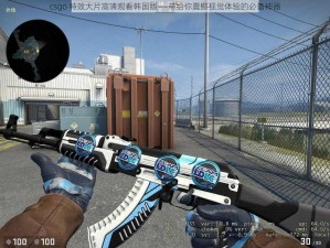 csgo 特效大片高清观看韩国版——带给你震撼视觉体验的必备神器