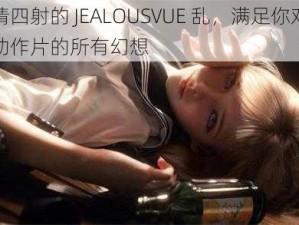 激情四射的 JEALOUSVUE 乱，满足你对爱情动作片的所有幻想