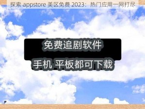 探索 appstore 美区免费 2023：热门应用一网打尽