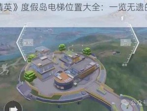 《和平精英》度假岛电梯位置大全：一览无遗的导航指南