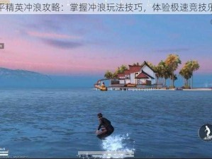 和平精英冲浪攻略：掌握冲浪玩法技巧，体验极速竞技乐趣