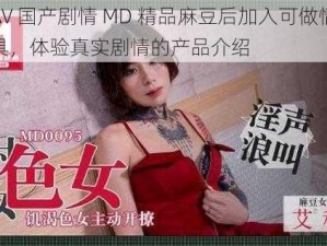 在AV 国产剧情 MD 精品麻豆后加入可做情趣玩具，体验真实剧情的产品介绍