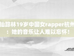 19 岁 rapper 仙踪林歌曲特点：节奏明快、旋律动听、歌词富有创意