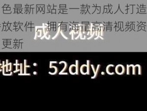 第四色最新网站是一款为成人打造的视频播放软件，拥有海量高清视频资源，每日更新