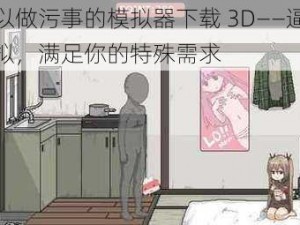 可以做污事的模拟器下载 3D——逼真模拟，满足你的特殊需求