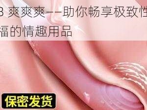 江苏少妇性 BBB 搡 BBB 爽爽爽——助你畅享极致性福的情趣用品