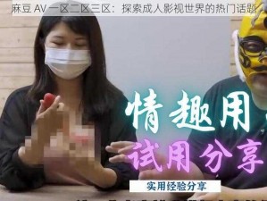 麻豆 AV 一区二区三区：探索成人影视世界的热门话题