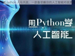 免费 python 人马大战，一款备受瞩目的人工智能对战游戏