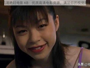 性饥渴艳妇电影 K8：优质高清电影资源，满足你的视觉需求