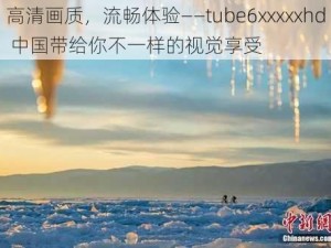 高清画质，流畅体验——tube6xxxxxhd 中国带给你不一样的视觉享受