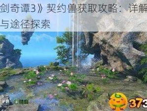 《古剑奇谭3》契约兽获取攻略：详解获得方法与途径探索