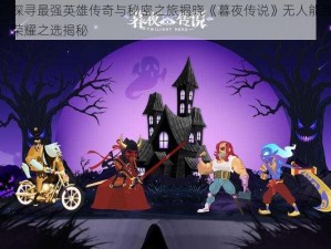 暮夜传说：探寻最强英雄传奇与秘密之旅揭晓《暮夜传说》无人能敌的最强英雄之光辉，荣耀之选揭秘