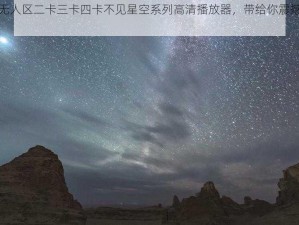 国产无人区二卡三卡四卡不见星空系列高清播放器，带给你震撼视觉体验