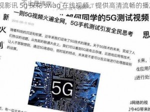 5g 在视影讯 5g 探花 swag 在线视频，提供高清流畅的播放体验