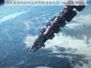 人类星河战队指挥部如何运用策略清除虫洞——以深度策略应对的详解