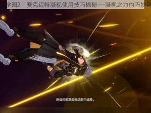 崩坏学园2：赛克迈特凝视使用技巧揭秘——凝视之力的巧妙运用