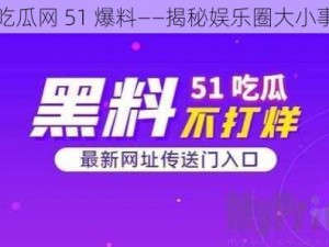 吃瓜网 51 爆料——揭秘娱乐圈大小事