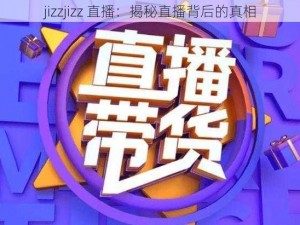 jizzjizz 直播：揭秘直播背后的真相