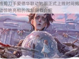 第五人格剪刀手爱德华联动地图正式上线时间揭秘 与爱德华联动惊艳亮相的首部细节介绍