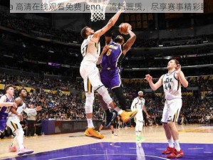 nba 高清在线观看免费 Jenn，流畅画质，尽享赛事精彩瞬间