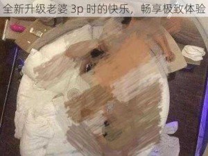 全新升级老婆 3p 时的快乐，畅享极致体验