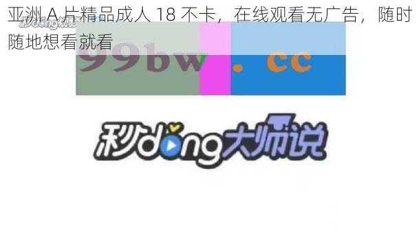 亚洲 A 片精品成人 18 不卡，在线观看无广告，随时随地想看就看