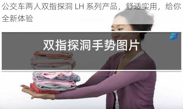 公交车两人双指探洞 LH 系列产品，舒适实用，给你全新体验