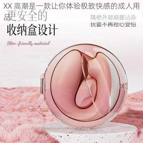 XX 高潮是一款让你体验极致快感的成人用品