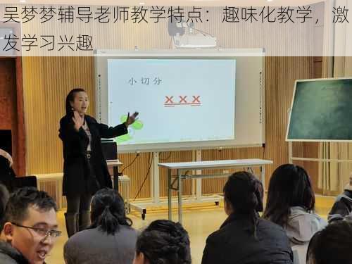 吴梦梦辅导老师教学特点：趣味化教学，激发学习兴趣