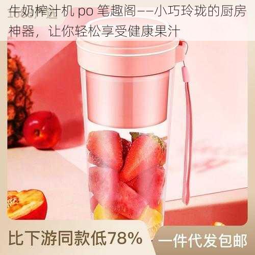 牛奶榨汁机 po 笔趣阁——小巧玲珑的厨房神器，让你轻松享受健康果汁