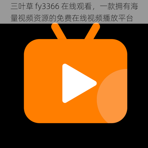 三叶草 fy3366 在线观看，一款拥有海量视频资源的免费在线视频播放平台