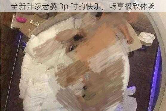 全新升级老婆 3p 时的快乐，畅享极致体验