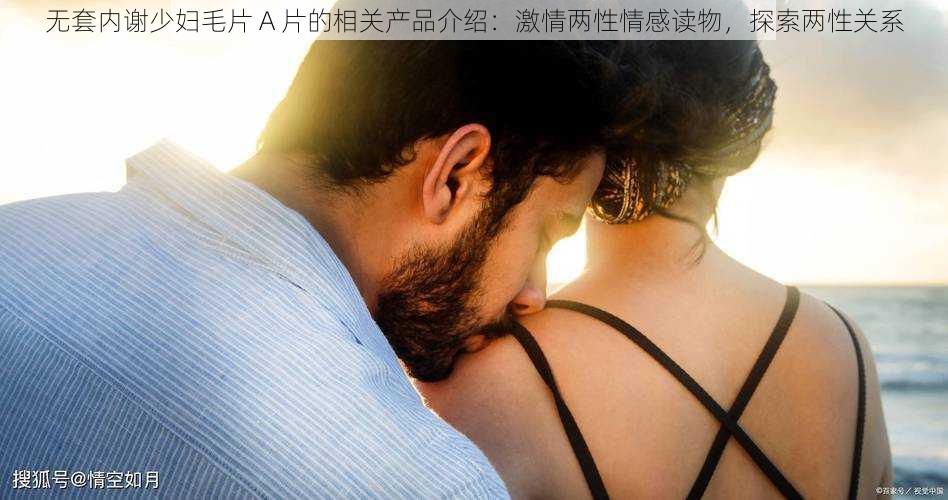 无套内谢少妇毛片 A 片的相关产品介绍：激情两性情感读物，探索两性关系