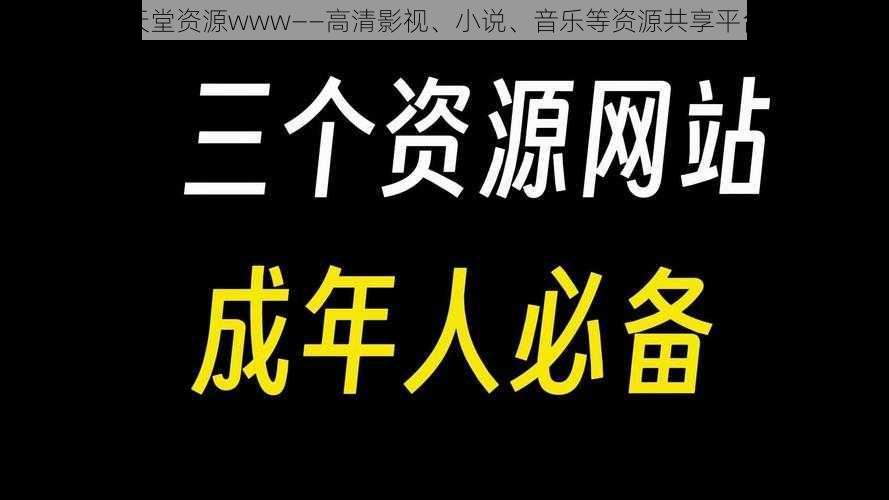 天堂资源www——高清影视、小说、音乐等资源共享平台