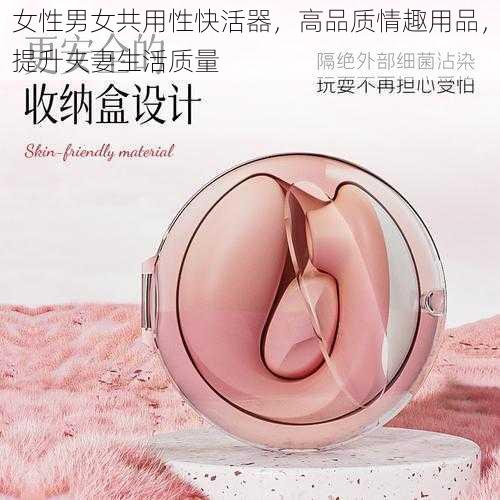 女性男女共用性快活器，高品质情趣用品，提升夫妻生活质量