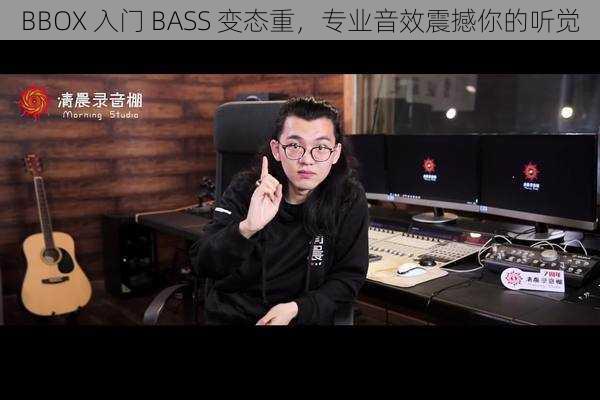 BBOX 入门 BASS 变态重，专业音效震撼你的听觉