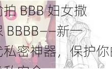 偷拍 BBB 妇女撒尿 BBBB——新一代私密神器，保护你的隐私安全