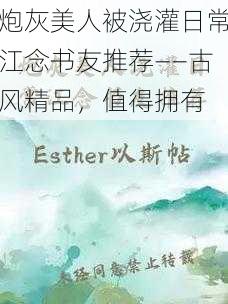 炮灰美人被浇灌日常江念书友推荐——古风精品，值得拥有