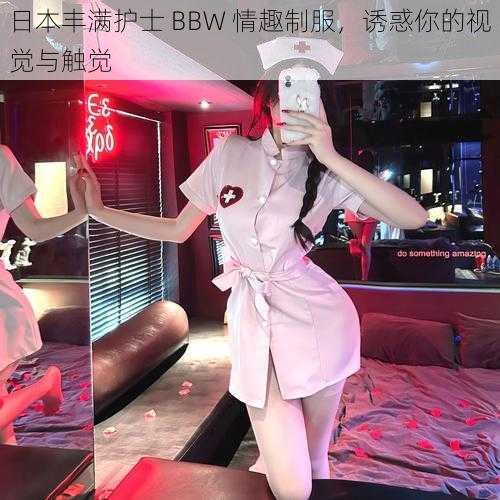 日本丰满护士 BBW 情趣制服，诱惑你的视觉与触觉