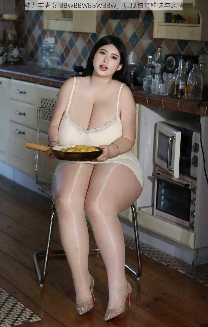 魅力丰满女 BBWBBWBBWBBW，展现独特韵味与风情