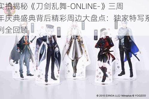 实拍揭秘《刀剑乱舞-ONLINE-》三周年庆典盛典背后精彩周边大盘点：独家特写系列全回顾