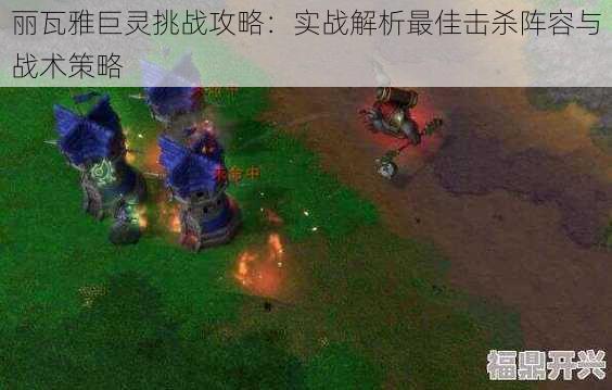 丽瓦雅巨灵挑战攻略：实战解析最佳击杀阵容与战术策略