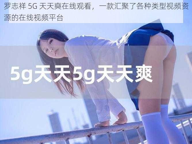 罗志祥 5G 天天奭在线观看，一款汇聚了各种类型视频资源的在线视频平台