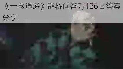 《一念逍遥》鹊桥问答7月26日答案分享