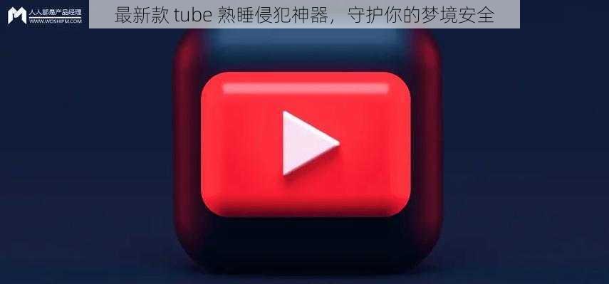 最新款 tube 熟睡侵犯神器，守护你的梦境安全