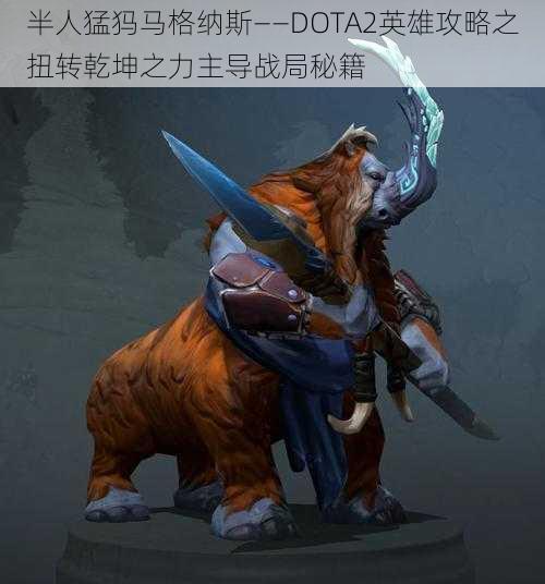 半人猛犸马格纳斯——DOTA2英雄攻略之扭转乾坤之力主导战局秘籍