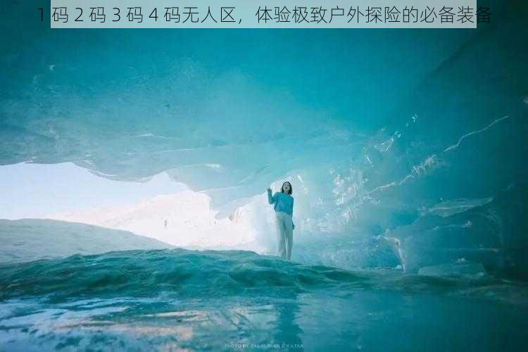 1 码 2 码 3 码 4 码无人区，体验极致户外探险的必备装备