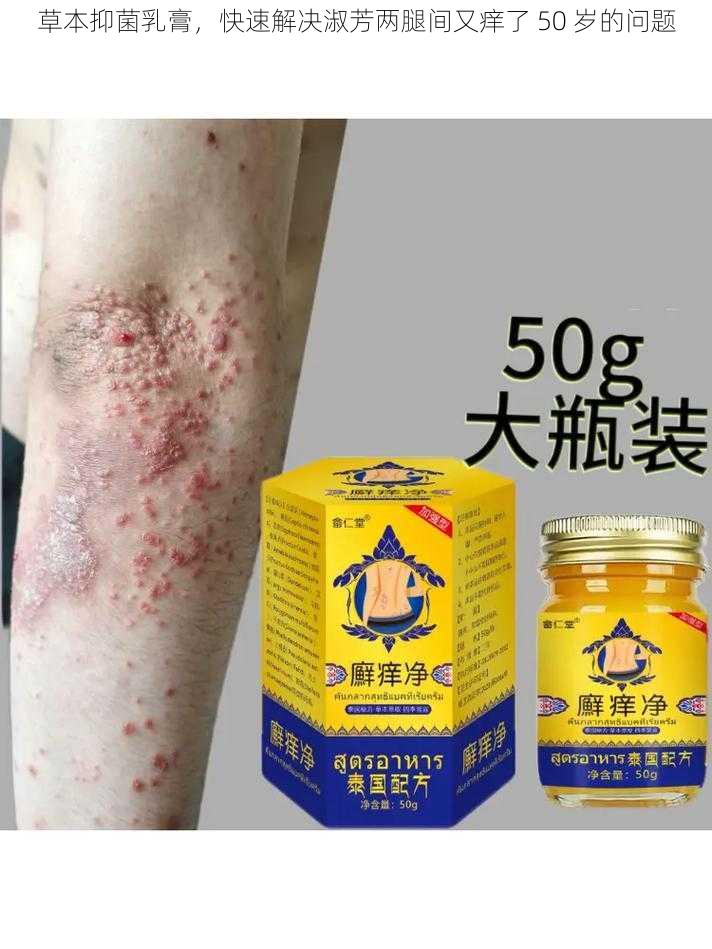 草本抑菌乳膏，快速解决淑芳两腿间又痒了 50 岁的问题